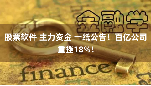 股票软件 主力资金 一纸公告！百亿公司重挫18%！