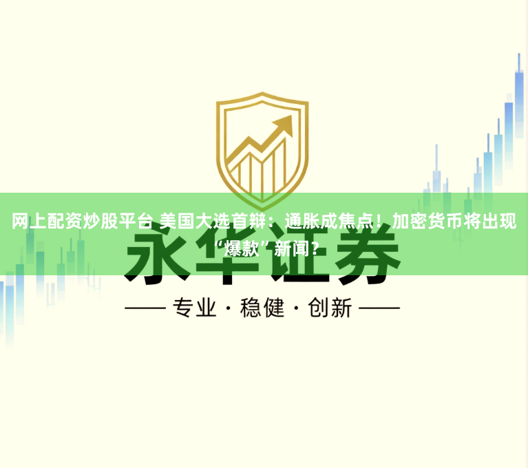 网上配资炒股平台 美国大选首辩：通胀成焦点！加密货币将出现“爆款”新闻？