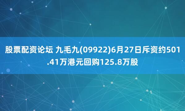股票配资论坛 九毛九(09922)6月27日斥资约501.41万港元回购125.8万股