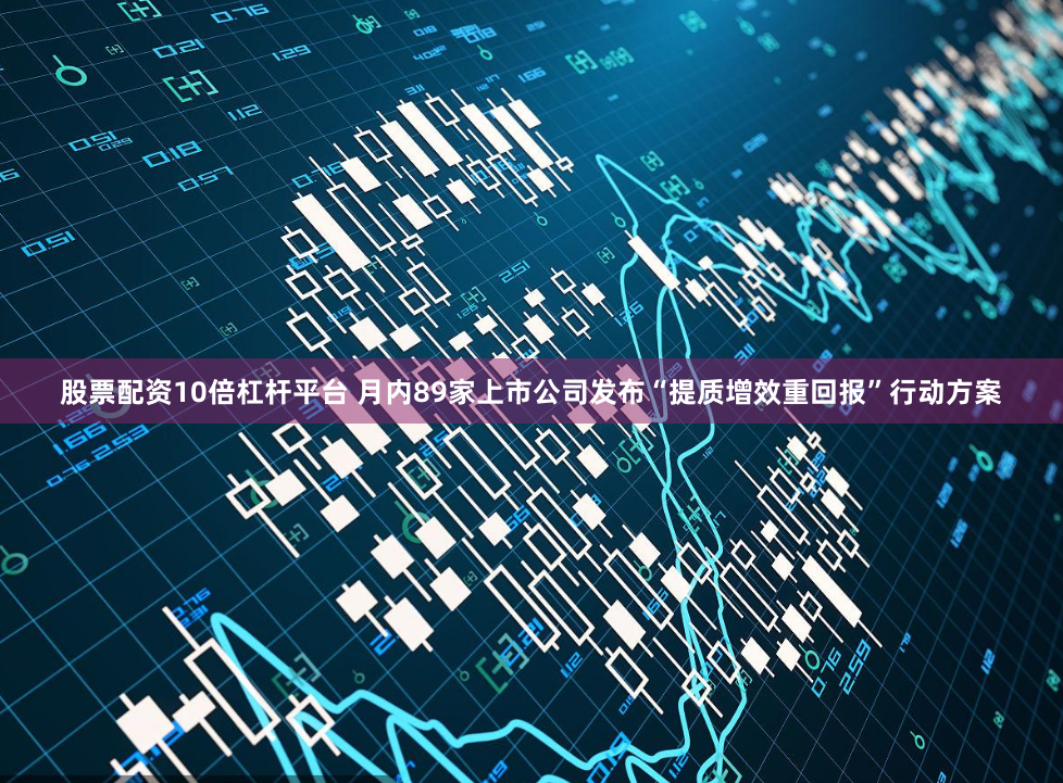 股票配资10倍杠杆平台 月内89家上市公司发布“提质增效重回报”行动方案
